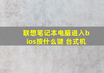 联想笔记本电脑进入bios按什么键 台式机